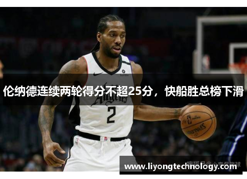 伦纳德连续两轮得分不超25分，快船胜总榜下滑